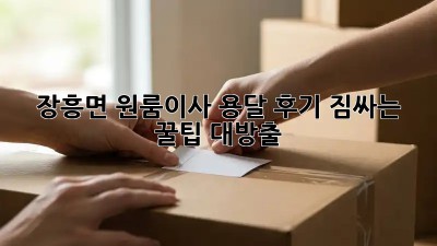 장흥면 원룸이사 용달 후기🏡 짐싸는 꿀팁 대방출!