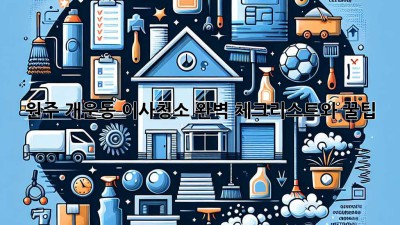 원주 개운동 이사청소: 완벽 체크리스트와 꿀팁