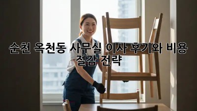 순천 옥천동 사무실 이사, 후기와 비용 절감 전략!